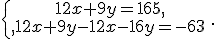 \{\begin{matrix}\,12x+9y=165,\,\,\\,12x+9y-12x-16y=-63\,\,\end{matrix}.